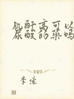 肌酐高可以吃降尿酸的药吗