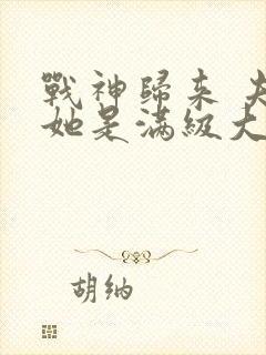 战神归来 夫人她是满级大佬