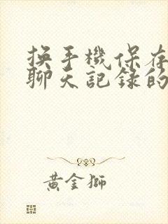 换手机保存微信聊天记录的方法