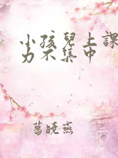 小孩儿上课注意力不集中