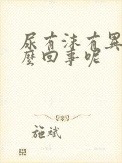 尿有沫有异味怎么回事呢