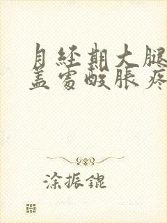 月经期大腿到膝盖处酸胀疼痛