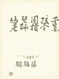 幼儿园孩子不听老师指令怎么办