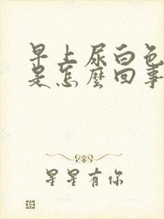 早上尿白色浑浊是怎么回事