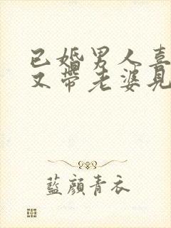 已婚男人喜欢你又带老婆见你