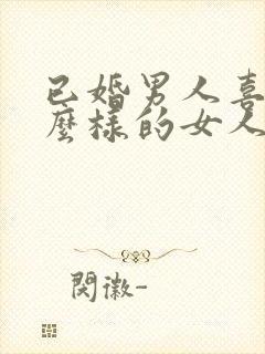 已婚男人喜欢什么样的女人做情人