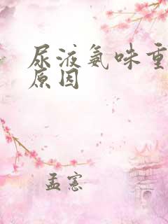 尿液氨味重是啥原因