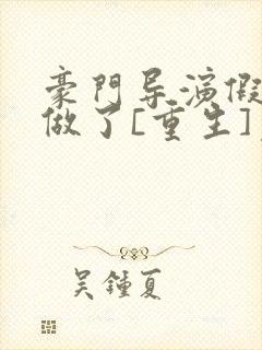 豪门导演假戏真做了[重生]免费阅读全文