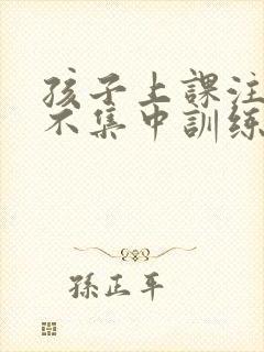 孩子上课注意力不集中训练