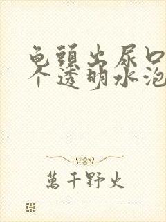 龟头出尿口有一个透明水泡