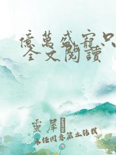 亿万盛宠只为你 全文阅读