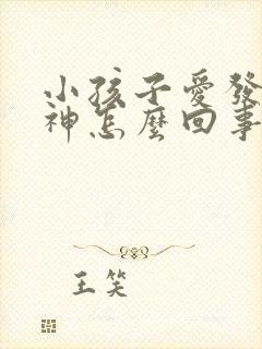 小孩子爱发呆走神怎么回事