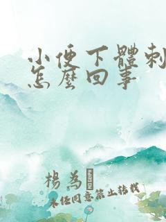 小便下体刺痛感怎么回事