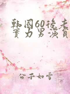 韩国60后老牌实力男演员