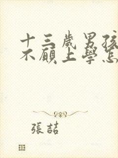 十三岁男孩叛逆不愿上学怎么办