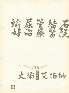 输尿管结石的较好治疗医院