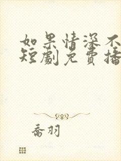 如果情深不可说短剧免费播放