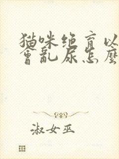 猫咪绝育以后还会乱尿怎么办