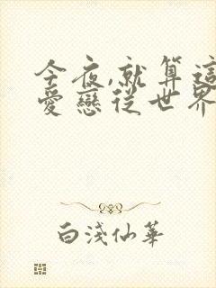 今夜,就算这份爱恋从世界上消失