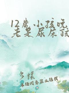 12岁小孩晚上老是尿床该怎么办