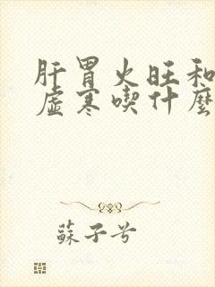 肝胃火旺和脾胃虚寒吃什么药