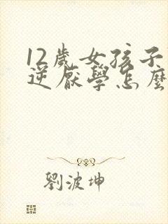 12岁女孩子叛逆厌学怎么办