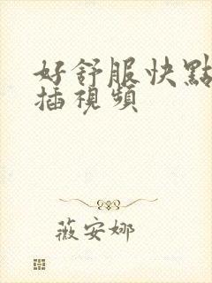 好舒服快点用力插视频