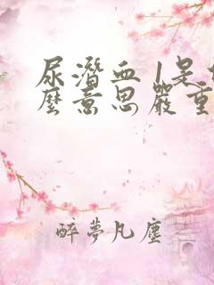 尿潜血 1是什么意思严重吗