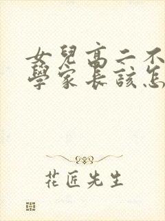 女儿高二不想上学家长该怎么办