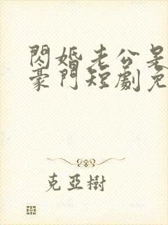 闪婚老公是超级豪门短剧免费观看