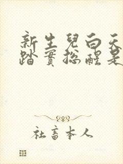 新生儿白天睡不踏实总醒是什么原因