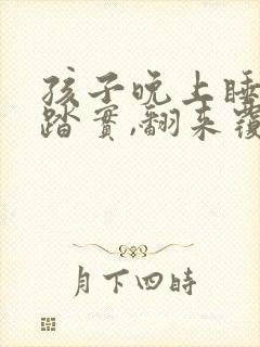 孩子晚上睡觉不踏实,翻来覆去什么原因