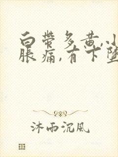 白带多黄,小腹胀痛,有下坠感怎么事