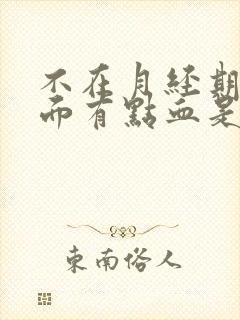 不在月经期间下面有点血是为什么