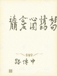 适合心情好的发朋友圈的句子