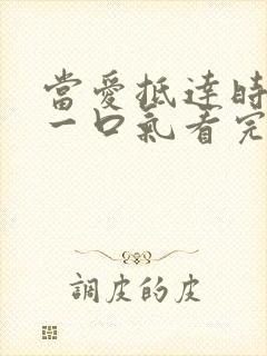 当爱抵达时短剧一口气看完