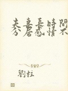 夫妻长时间两地分居感情不好怎么办