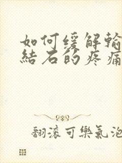 如何缓解输尿管结石的疼痛