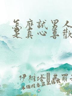 怎么试男人是不是真心喜欢你