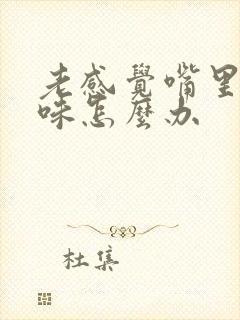 老感觉嘴里有异味怎么办