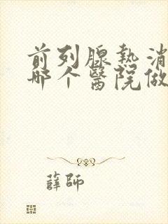 前列腺热消融术哪个医院做的最好?