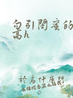 勾引闺蜜的哥哥高h