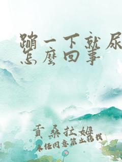 蹦一下就尿漏是怎么回事