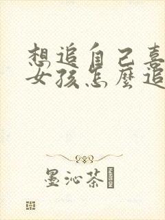 想追自己喜欢的女孩怎么追