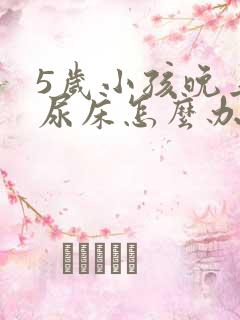 5岁小孩晚上总尿床怎么办