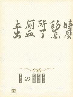 上厕所的时候拉出血了怎么回事