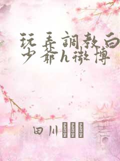 玩弄调教白嫩小少爷h微博