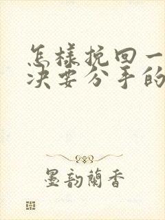 怎样挽回一个坚决要分手的女朋友