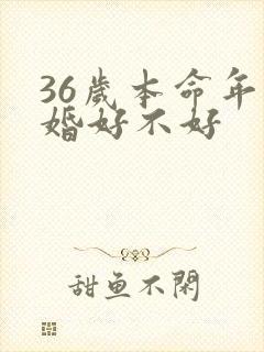 36岁本命年结婚好不好