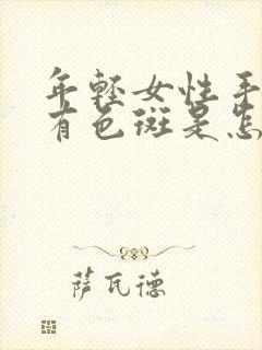 年轻女性手背上有色斑是怎么回事